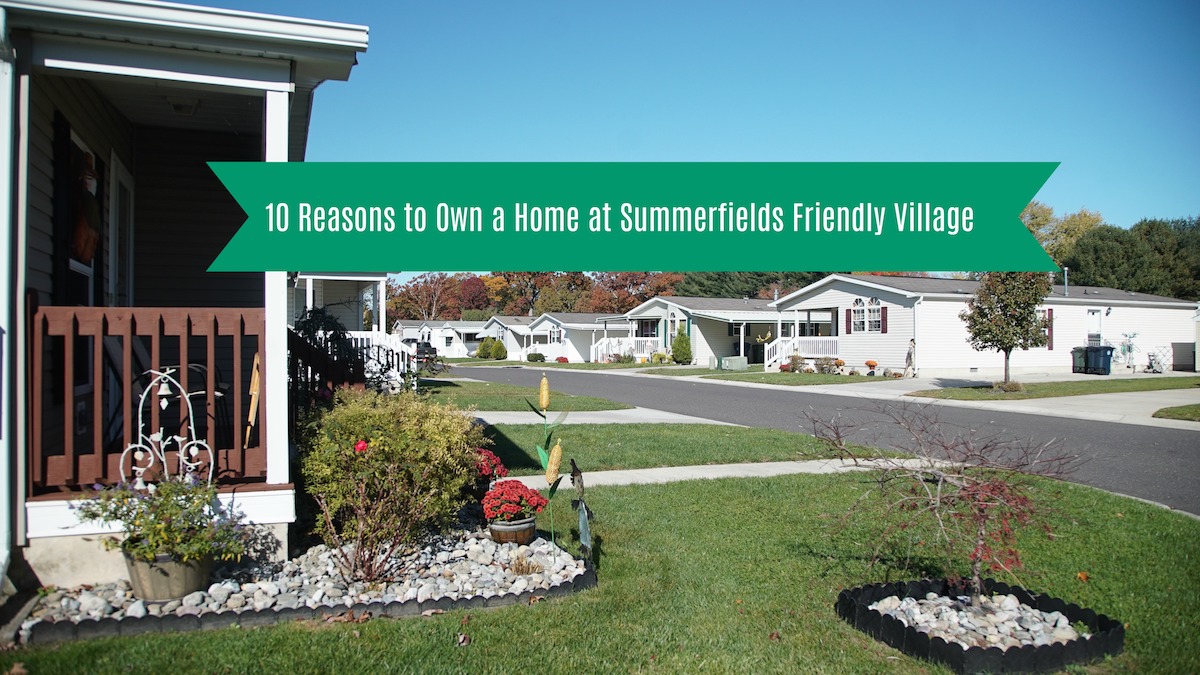 j10 reasons to own a manufactured home at Summerfields Friendly Village
